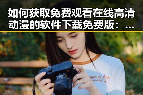 如何获取免费观看在线高清动漫的软件下载免费版：实用指南