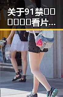 关于91禁🍆🍑🔞❌❌❌看片17cco官方版的详细介绍