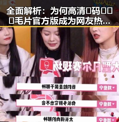 全面解析：为何高清🈚码🔞❌♋毛片官方版成为网友热议的话题