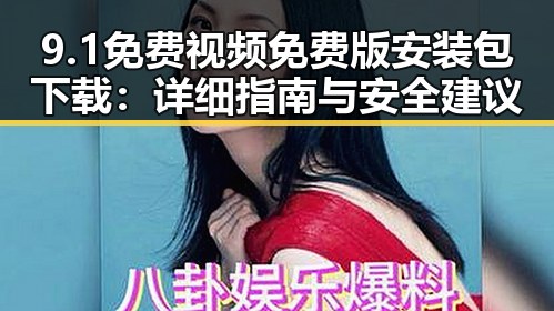9.1免费视频免费版安装包下载：详细指南与安全建议