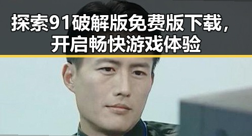 探索91破解版免费版下载，开启畅快游戏体验