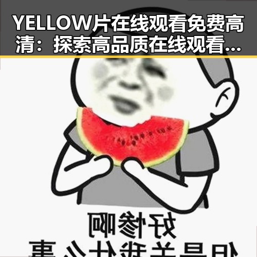 YELLOW片在线观看免费高清：探索高品质在线观看的新体验
