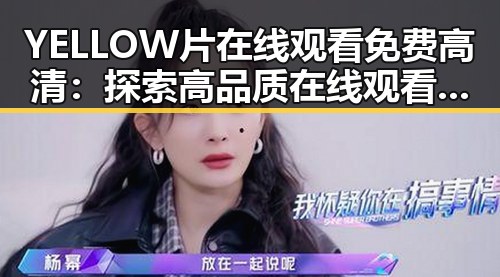 YELLOW片在线观看免费高清：探索高品质在线观看的新体验