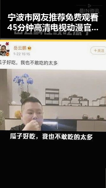 宁波市网友推荐免费观看45分钟高清电视动漫官方免费版攻略