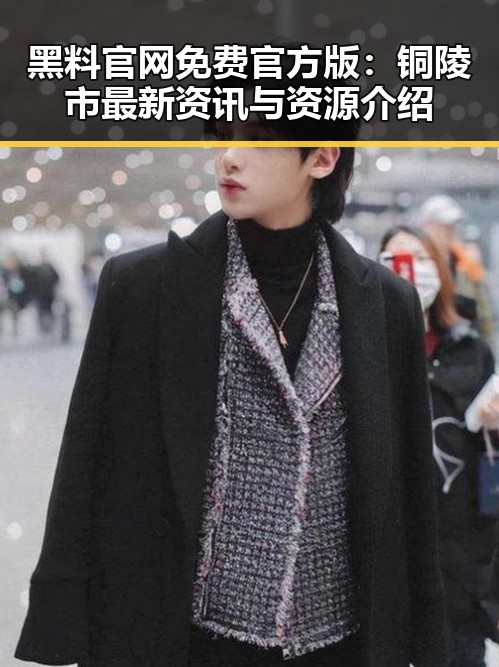 黑料 官网免费官方版：铜陵市最新资讯与资源介绍