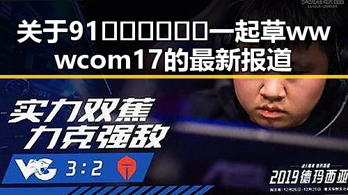 关于91🍆🍑🔞❌❌❌一起草wwwcom17的最新报道