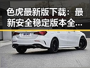 色虎最新版下载:最新安全稳定版本全面介绍