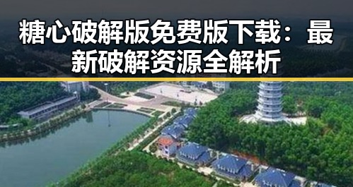 糖心破解版免费版下载：最新破解资源全解析