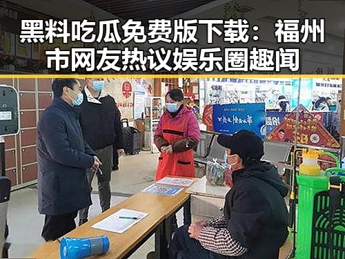 黑料吃瓜免费版下载：福州市网友热议娱乐圈趣闻