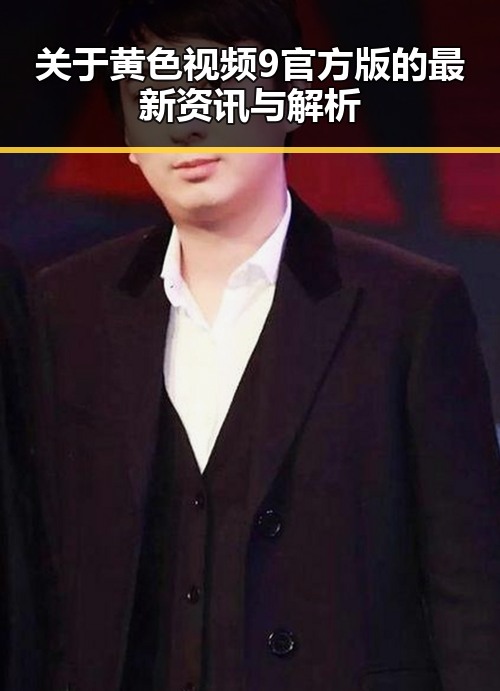 关于黄色视频9官方版的最新资讯与解析