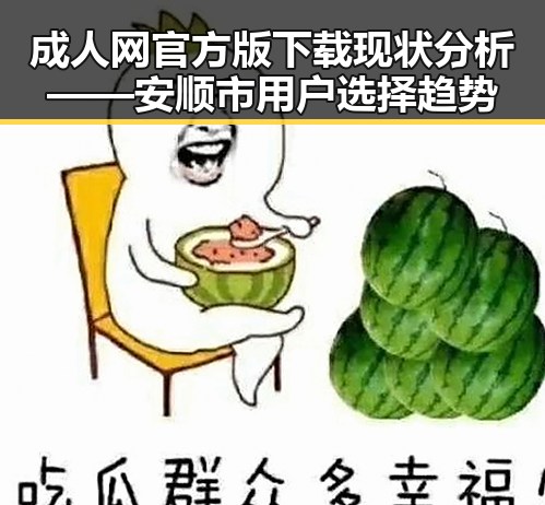 成人网官方版下载现状分析——安顺市用户选择趋势