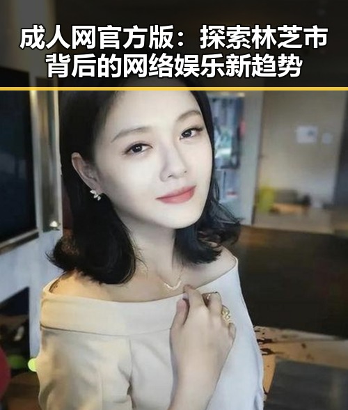 成人网官方版：探索林芝市背后的网络娱乐新趋势