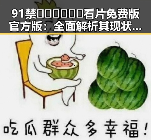 91禁🍆🍑🔞❌❌❌看片免费版官方版：全面解析其现状与争议