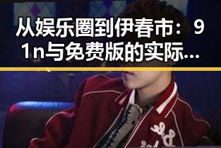 从娱乐圈到伊春市：91n与免费版的实际应用与变化