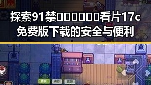 探索91禁🍆🍑🔞❌❌❌看片17c免费版下载的安全与便利