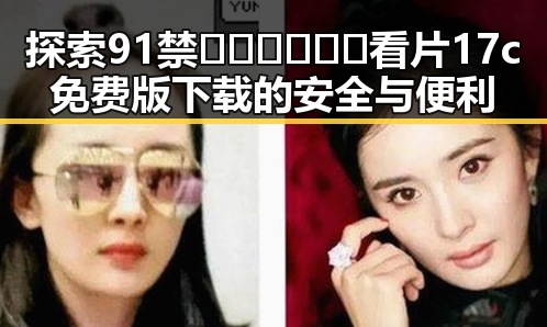 探索91禁🍆🍑🔞❌❌❌看片17c免费版下载的安全与便利