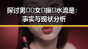 探讨男🍌❌女🍑摸🐻水流是:事实与现状分析