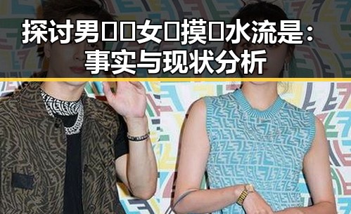 探讨男🍌❌女🍑摸🐻水流是:事实与现状分析