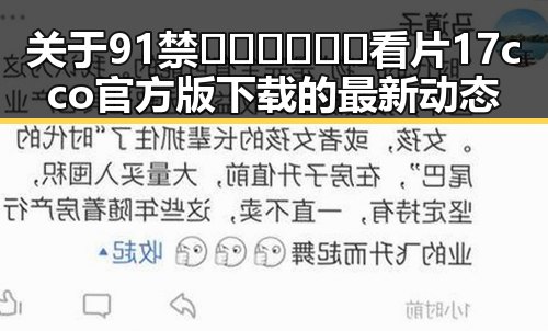 关于91禁🍆🍑🔞❌❌❌看片17cco官方版下载的最新动态