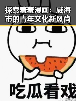 探索羞羞漫画：威海市的青年文化新风尚