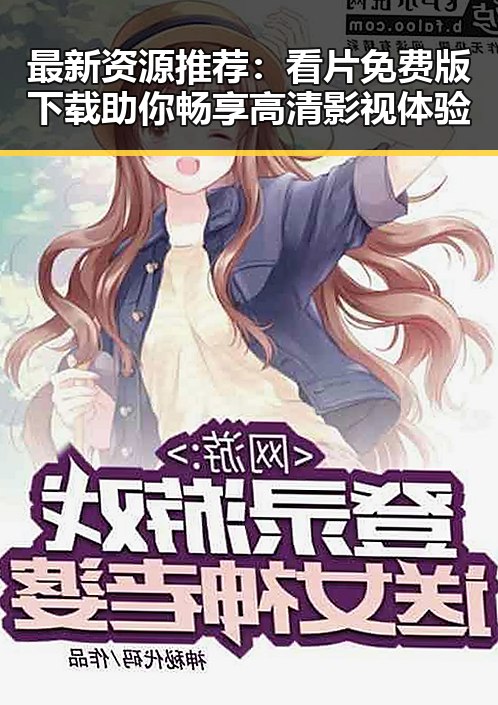 最新资源推荐：看片免费版下载助你畅享高清影视体验