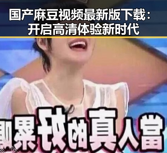 国产麻豆视频最新版下载：开启高清体验新时代