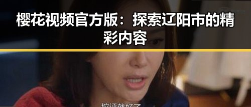 樱花视频官方版：探索辽阳市的精彩内容