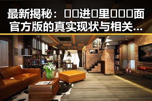 最新揭秘：🔞🍌进🍑里❌❌❌面官方版的真实现状与相关详情