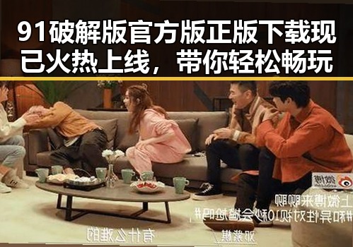 91破解版官方版正版下载现已火热上线，带你轻松畅玩