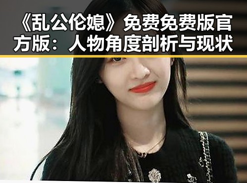 《乱公伦媳》免费免费版官方版：人物角度剖析与现状