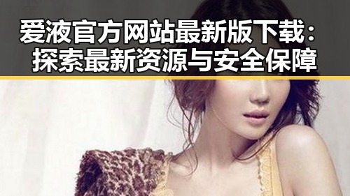 爱液官方网站最新版下载：探索最新资源与安全保障
