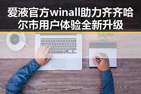 爱液官方winall助力齐齐哈尔市用户体验全新升级