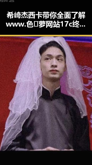 希崎杰西卡带你全面了解www.色😍萝网站17c终极手册的最新内容