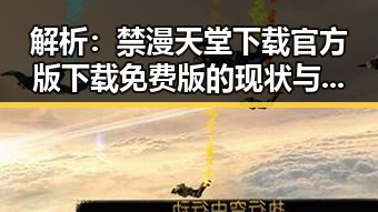 解析：禁漫天堂下载官方版下载免费版的现状与发展