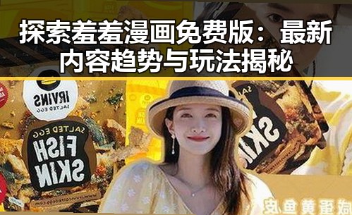 探索羞羞漫画免费版：最新内容趋势与玩法揭秘