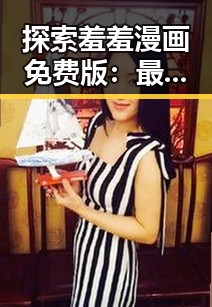 探索羞羞漫画免费版：最新内容趋势与玩法揭秘