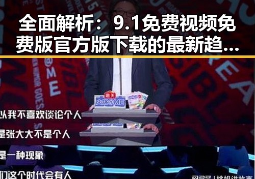 全面解析：9.1免费视频免费版官方版下载的最新趋势与应用