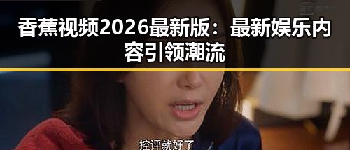 香蕉视频2026最新版：最新娱乐内容引领潮流