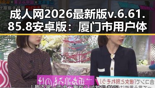 成人网2026最新版v.6.61.85.8 安卓版：厦门市用户体验新突破