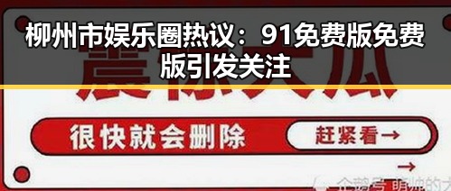 柳州市娱乐圈热议：91免费版免费版引发关注