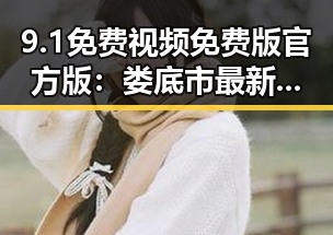 9.1免费视频免费版官方版：娄底市最新影视资源解析