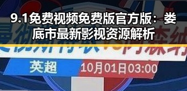 9.1免费视频免费版官方版：娄底市最新影视资源解析