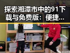 探索湘潭市中的91下载与免费版：便捷的数字体验新选择