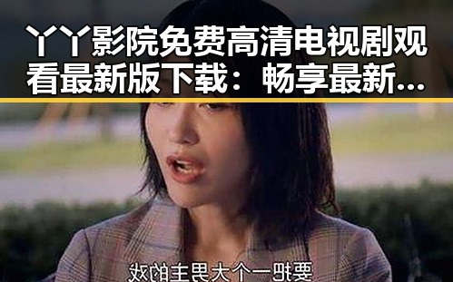 丫丫影院免费高清电视剧观看最新版下载：畅享最新资源