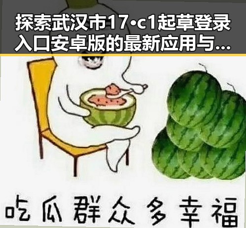 探索武汉市17·c1起草登录入口安卓版的最新应用与使用指南