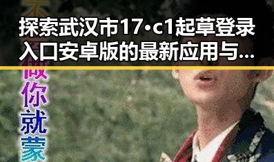 探索武汉市17·c1起草登录入口安卓版的最新应用与使用指南