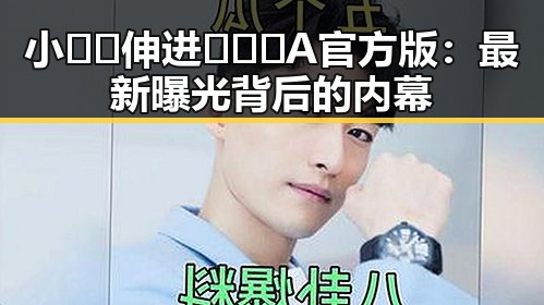 小🐔🐔伸进🈲🔞🔞A官方版：最新曝光背后的内幕