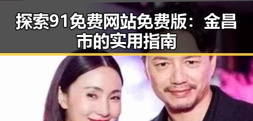 探索91免费网站免费版：金昌市的实用指南