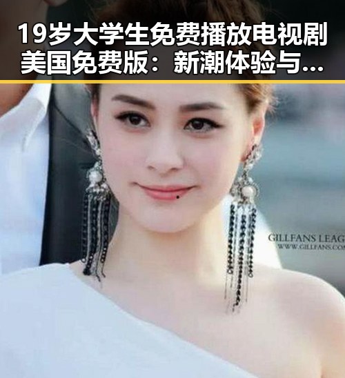 19岁大学生免费播放电视剧美国免费版：新潮体验与反差