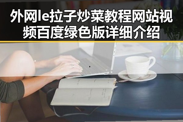 外网le拉子炒菜教程网站视频百度绿色版详细介绍